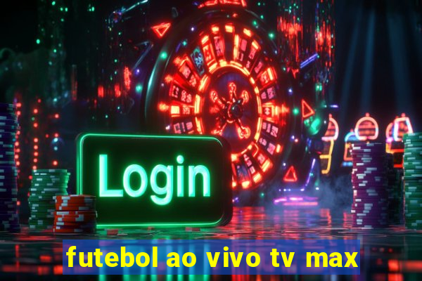 futebol ao vivo tv max